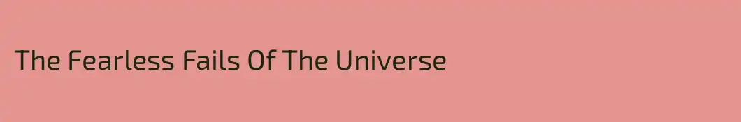 The Fearless Fails Of The Universe